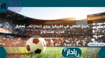تاريخ الأهلي في أفريقيا يروي إنجازاته.. تعليق مدرب صنداونز